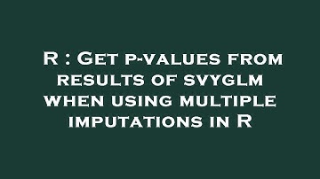 R : Get p-values from results of svyglm when using multiple imputations in R