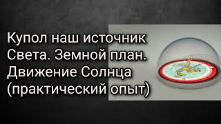 Купол наш источник Света. Земной план. Движение Солнца (практический опыт)