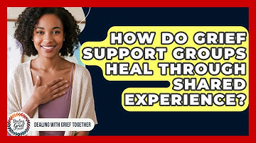 How Do Grief Support Groups Heal Through Shared Experience? - Dealing With Grief Together