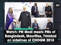 Watch: PM Modi meets PMs of Bangladesh, Mauritius, Trinidad on sidelines of CHOGM 2018