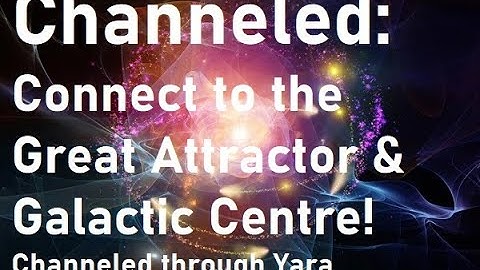 Channeled: How to connect to the Great Attractor & Galactic Centre now!