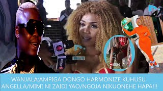 WANJALA:AMPIGA DONGO HARMONIZE KUHUSUANGELLA/MIMI NI ZAIDI YAO/NGOJA NIKUONEHE HAPA!!!