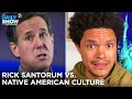 Rick Santorum Goes Off On Native American Culture | The Daily Show