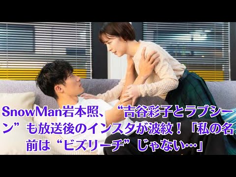 SnowMan岩本照、“吉谷彩子とラブシーン”も放送後のインスタが波紋！「私の名前は“ビズリーチ”じゃない…」