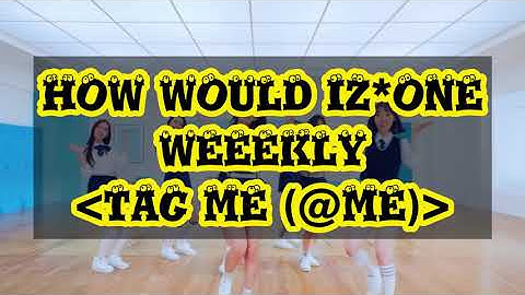 HOW WOULD IZ*ONE SING TAG ME (@ME) (WEEEKLY) (Color Coded Lyrics Eng/Rom/Han/가사)