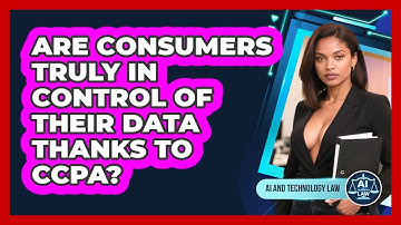 Are Consumers Truly In Control Of Their Data Thanks To CCPA? - AI and Technology Law