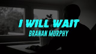 I Will Wait (Lyrics) Branan Murphy