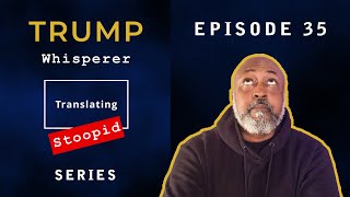 Trump Whisperer  - Translating Stoopid - Episode 35 - (O.J. from E.R.)