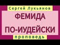 ФЕМИДА ПО-ИУДЕЙСКИ (Сергей Лукьянов, проповедь).