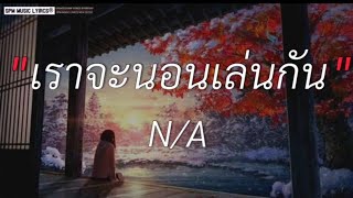 เราจะนอนเล่นกัน -​ N/A |หนึงในแผน,แล้วคอยพบกัน,สองมึสองตีน,เสั้นมีต้มยำไม่ไชผัก[เนื้อเพลง]