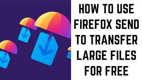 How to Use Firefox Send to Transfer Large Files for Free
