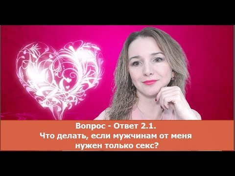 Вопрос ответ 2.1. Что делать, если мужчинам от меня нужен только секс