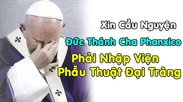 Xin Cầu Nguyện Cho Đức Thánh Cha Phanxico Phải Nhập Viện Phẫu Thuật Đại Tràng