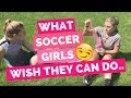 What Soccer Girls Wish They Could Do