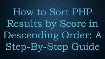 How to Sort PHP Results by Score in Descending Order: A Step-By-Step Guide