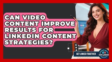 Can Video Content Improve Results for LinkedIn Content Strategies? | Get Linked Together News