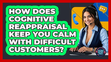 How Does Cognitive Reappraisal Keep You Calm With Difficult Customers? - Customer Support Coach