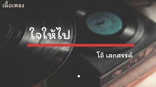 ใจให้ไป  - โอ้ เสกสรรค์ เนื้อเพลง