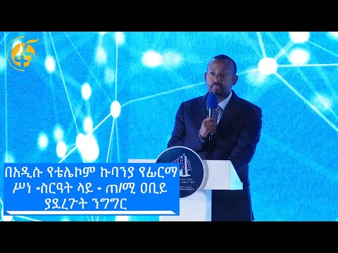 በአዲሱ የቴሌኮም ኩባንያ የፊርማ ሥነ -ስርዓት ላይ  ጠ/ሚ ዐቢይ ያደረጉት ንግግር