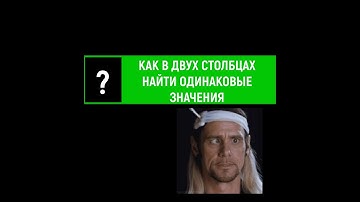 КАК в двух столбцах найти одинаковые значения