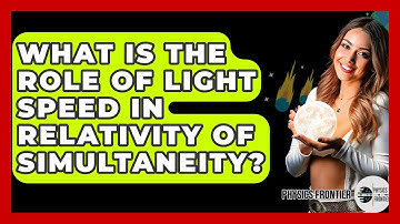 What Is The Role Of Light Speed In Relativity Of Simultaneity? - Physics Frontier