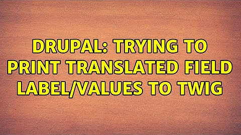 Drupal: Trying to print translated field label/values to twig