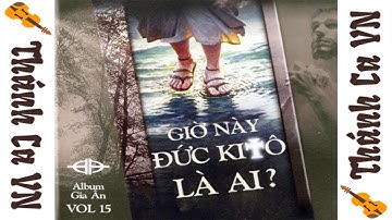 ALBUM GIỜ NÀY ĐỨC KI-TÔ LÀ AI? – TIẾNG HÁT CA SĨ GIA ÂN VOL.15 - THÁNH CA VN