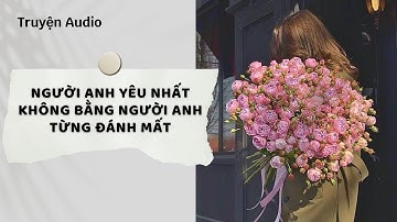 Truyện Audio | Người Anh Yêu Nhất Không Bằng Người Anh Từng Đánh Mất (Full) | Nguyệt Hoa Vy