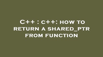 C++ : c++: how to return a shared_ptr from function