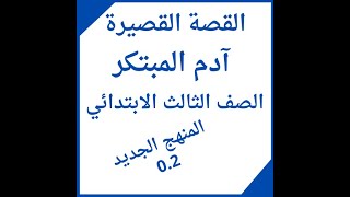 قصة آدم المبتكر لغة عربية الصف الثالث الابتدائي الترم الأول المنهج الجديد 0.2
