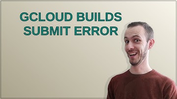 Gcloud builds submit error