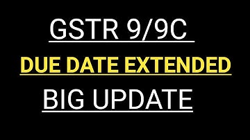 GSTR 9/9C DUE DATE EXTENDED UPDATE | GSTR 9/9C DUE DATE EXTENTION