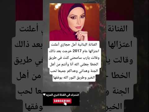 الفنانة البنانية أمل حجازي أعلنت اعتزالها عام 2017 خرجت بعد ذالك وقالت يارب سامحني كنت في طريق