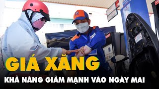 Giá xăng dầu nhiều khả năng giảm mạnh vào ngày mai