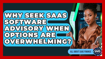 Why Seek SaaS Software Advisory When Options Are Overwhelming? - All About SaaS Finance