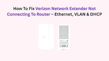 How To Fix Verizon Network Extender Not Connecting To Router – Ethernet, VLAN & DHCP