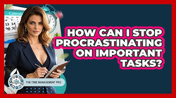 How Can I Stop Procrastinating On Important Tasks? - The Time Management Pro