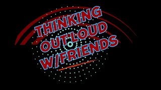 Thinking Out Loud w/Friends ZoomCast Show 209