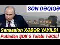 SON DƏQİQƏ! Sensasion XƏBƏR YAYILDI- Putindən 6 TƏLƏB