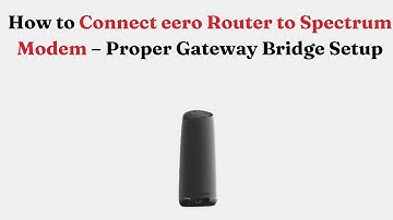 How to Connect eero Router to Spectrum Modem – Proper Gateway Bridge Setup