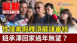 性侵案假釋須嚴謹審核 鈕承澤回家過年無望？【最新快訊】