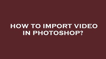 How to import video in photoshop?