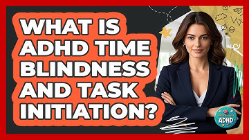 What Is ADHD Time Blindness And Task Initiation? - Managing Your ADHD