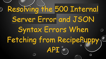 Resolving the 500 Internal Server Error and JSON Syntax Errors When Fetching from RecipePuppy API