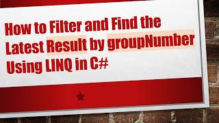 How to Filter and Find the Latest Result by groupNumber Using LINQ in C#