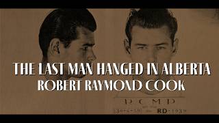 The Last Man Hanged in Alberta - Robert Raymond Cook