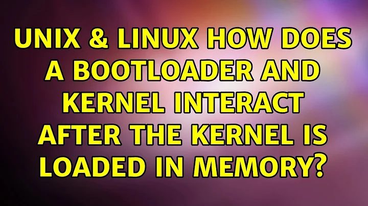 Unix & Linux: How does a bootloader and kernel interact after the kernel is loaded in memory?