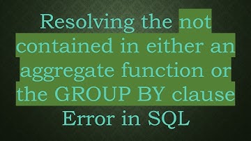 Resolving the not contained in either an aggregate function or the GROUP BY clause Error in SQL