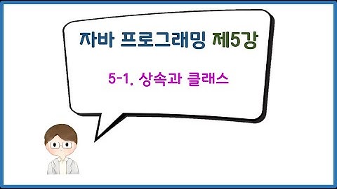 [자바 프로그래밍] 제5강 Part 1. 상속과 클래스