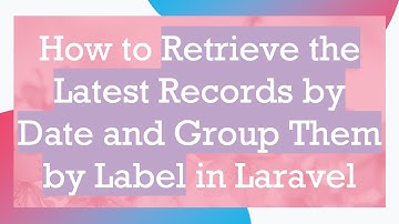 How to Retrieve the Latest Records by Date and Group Them by Label in Laravel